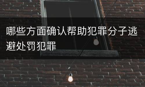 哪些方面确认帮助犯罪分子逃避处罚犯罪