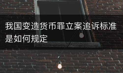 我国变造货币罪立案追诉标准是如何规定