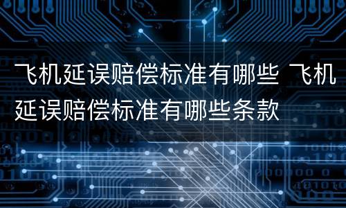 飞机延误赔偿标准有哪些 飞机延误赔偿标准有哪些条款