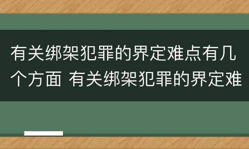 有关绑架犯罪的界定难点有几个方面 有关绑架犯罪的界定难点有几个方面