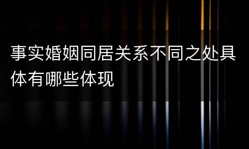 事实婚姻同居关系不同之处具体有哪些体现