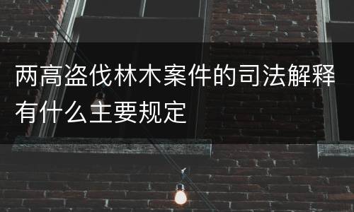 两高盗伐林木案件的司法解释有什么主要规定