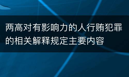 两高对有影响力的人行贿犯罪的相关解释规定主要内容