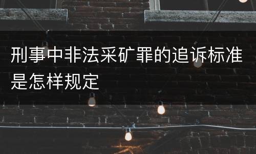 刑事中非法采矿罪的追诉标准是怎样规定