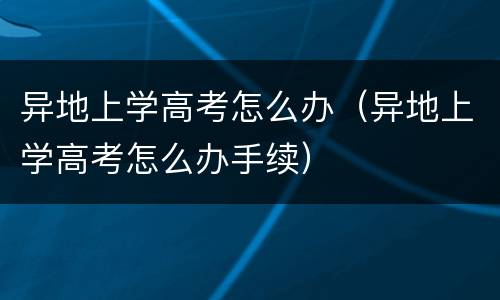 异地上学高考怎么办（异地上学高考怎么办手续）