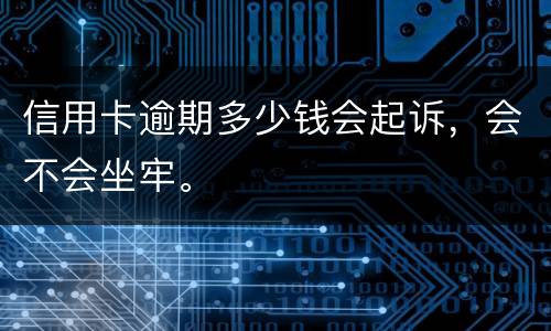 信用卡逾期多少钱会起诉，会不会坐牢。
