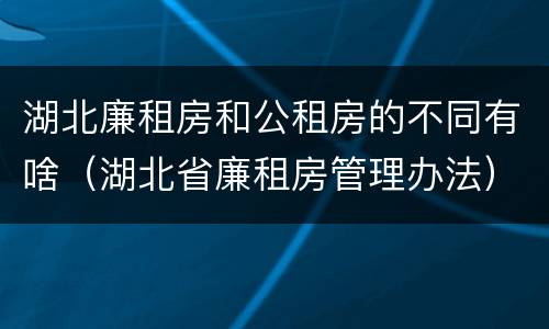 湖北廉租房和公租房的不同有啥（湖北省廉租房管理办法）