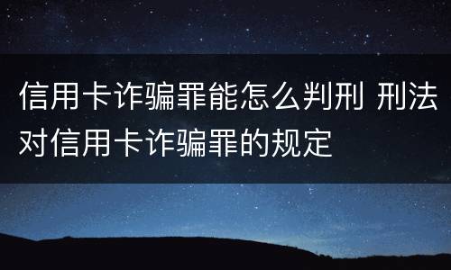 信用卡诈骗罪能怎么判刑 刑法对信用卡诈骗罪的规定
