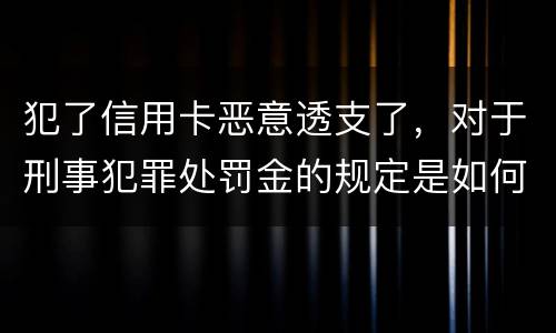 犯了信用卡恶意透支了，对于刑事犯罪处罚金的规定是如何