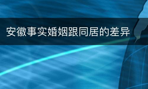 安徽事实婚姻跟同居的差异