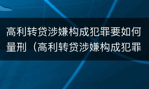 高利转贷涉嫌构成犯罪要如何量刑（高利转贷涉嫌构成犯罪要如何量刑呢）