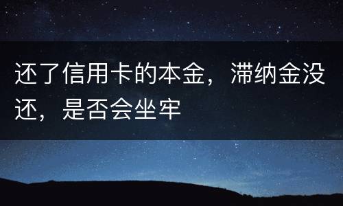 还了信用卡的本金，滞纳金没还，是否会坐牢