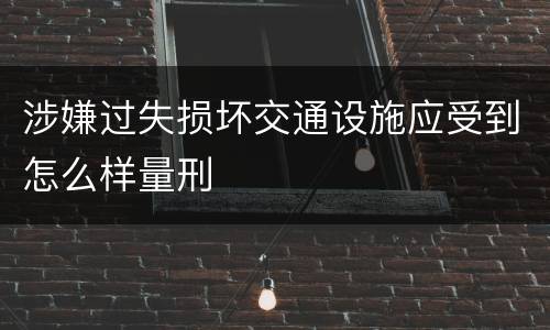 涉嫌过失损坏交通设施应受到怎么样量刑
