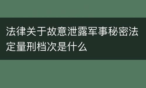 法律关于故意泄露军事秘密法定量刑档次是什么