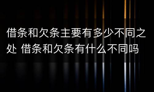 借条和欠条主要有多少不同之处 借条和欠条有什么不同吗
