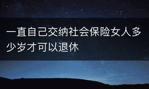 一直自己交纳社会保险女人多少岁才可以退休