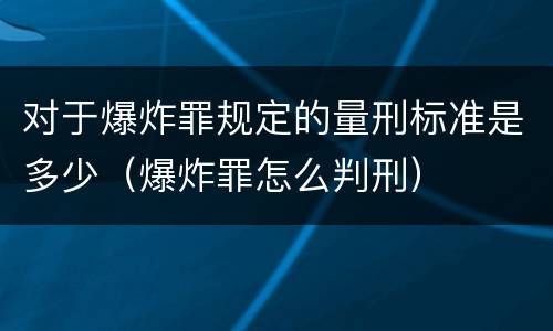对于爆炸罪规定的量刑标准是多少（爆炸罪怎么判刑）