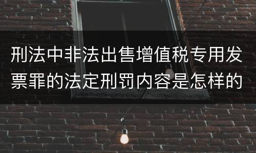 刑法中非法出售增值税专用发票罪的法定刑罚内容是怎样的