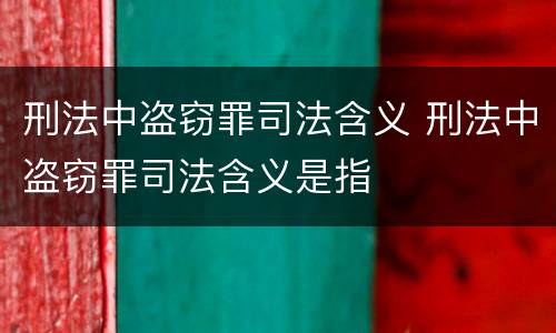 刑法中盗窃罪司法含义 刑法中盗窃罪司法含义是指