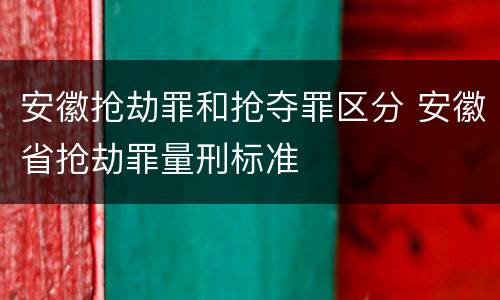 安徽抢劫罪和抢夺罪区分 安徽省抢劫罪量刑标准