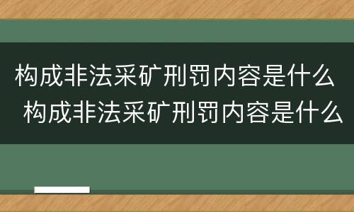 构成非法采矿刑罚内容是什么 构成非法采矿刑罚内容是什么意思