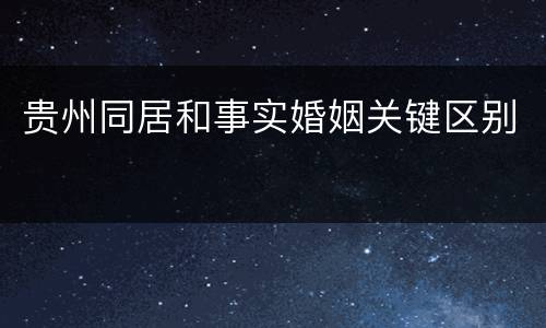 贵州同居和事实婚姻关键区别
