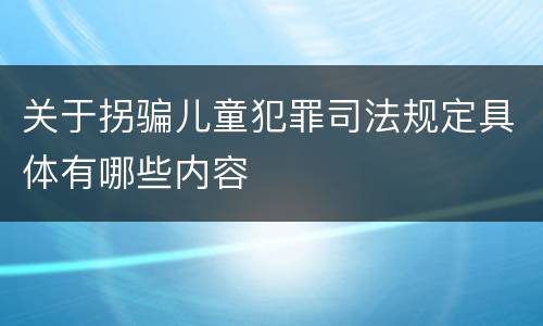 关于拐骗儿童犯罪司法规定具体有哪些内容