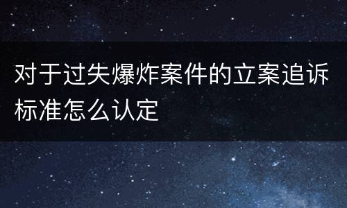 对于过失爆炸案件的立案追诉标准怎么认定