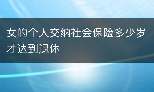 女的个人交纳社会保险多少岁才达到退休