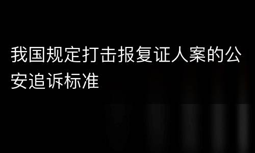 我国规定打击报复证人案的公安追诉标准