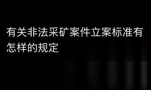 有关非法采矿案件立案标准有怎样的规定