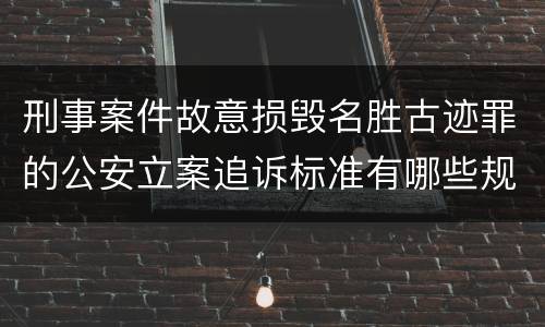 刑事案件故意损毁名胜古迹罪的公安立案追诉标准有哪些规定