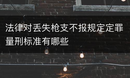 法律对丢失枪支不报规定定罪量刑标准有哪些