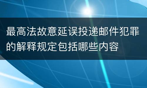 最高法故意延误投递邮件犯罪的解释规定包括哪些内容
