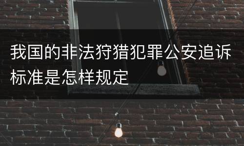 我国的非法狩猎犯罪公安追诉标准是怎样规定
