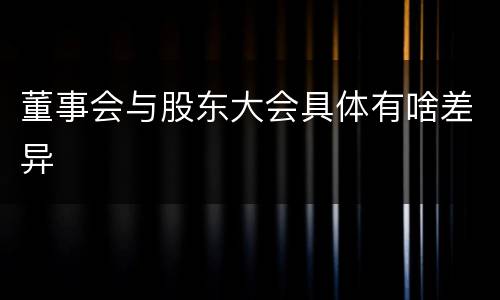 董事会与股东大会具体有啥差异