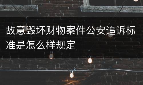 故意毁坏财物案件公安追诉标准是怎么样规定