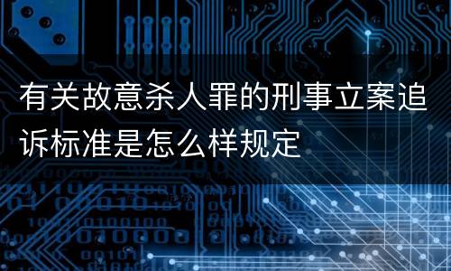 有关故意杀人罪的刑事立案追诉标准是怎么样规定