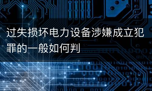 过失损坏电力设备涉嫌成立犯罪的一般如何判