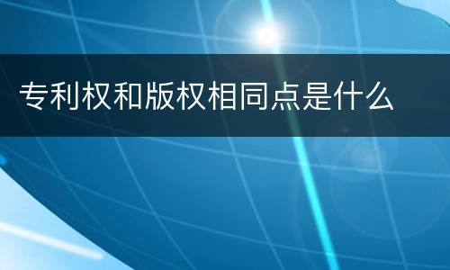 专利权和版权相同点是什么