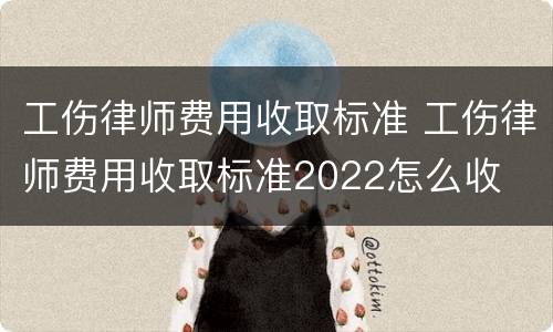 工伤律师费用收取标准 工伤律师费用收取标准2022怎么收