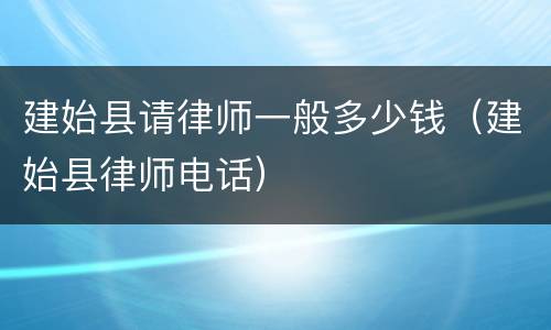 建始县请律师一般多少钱（建始县律师电话）