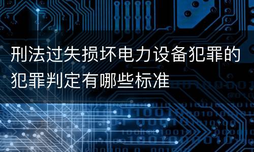 刑法过失损坏电力设备犯罪的犯罪判定有哪些标准