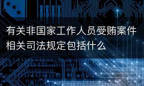 有关非国家工作人员受贿案件相关司法规定包括什么