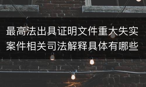 最高法出具证明文件重大失实案件相关司法解释具体有哪些主要内容