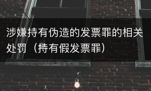 涉嫌持有伪造的发票罪的相关处罚（持有假发票罪）