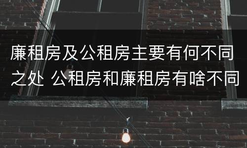 廉租房及公租房主要有何不同之处 公租房和廉租房有啥不同