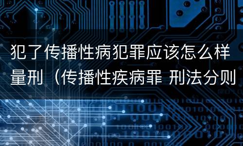 犯了传播性病犯罪应该怎么样量刑（传播性疾病罪 刑法分则）