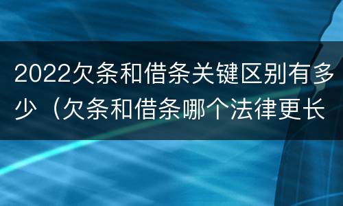 2022欠条和借条关键区别有多少（欠条和借条哪个法律更长）