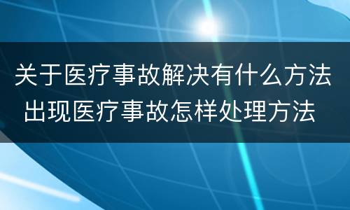 关于医疗事故解决有什么方法 出现医疗事故怎样处理方法